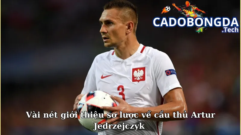 Vài nét giới thiệu sơ lược về cầu thủ Artur Jedrzejczyk 